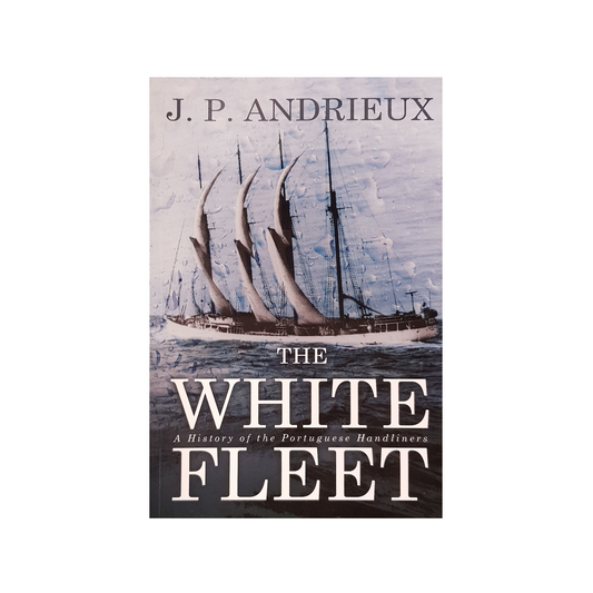 The White Fleet A History Of The Portuguese Handliners By J.P. Andrieux